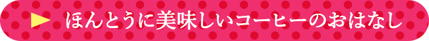 ほんとうに美味しいコーヒーのおはなし